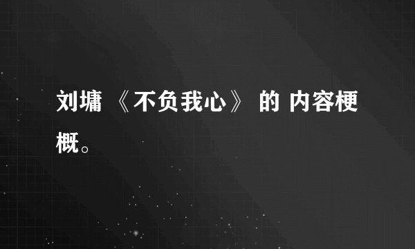 刘墉 《不负我心》 的 内容梗概。