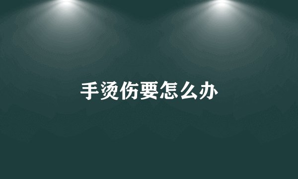 手烫伤要怎么办
