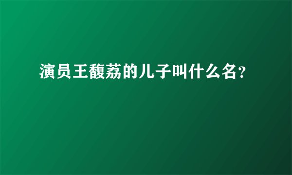 演员王馥荔的儿子叫什么名？