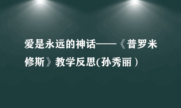 爱是永远的神话——《普罗米修斯》教学反思(孙秀丽）