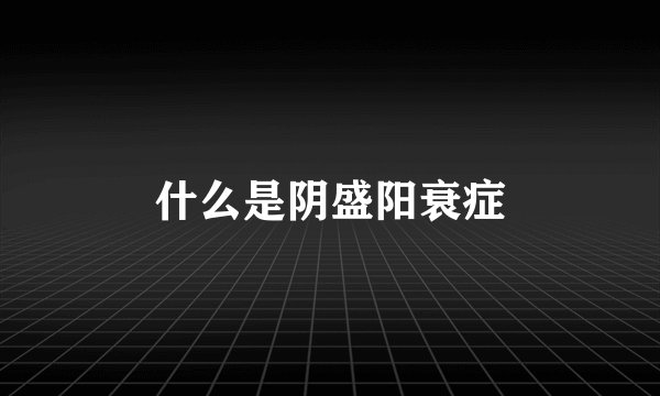 什么是阴盛阳衰症