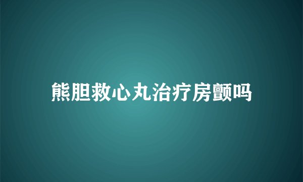 熊胆救心丸治疗房颤吗