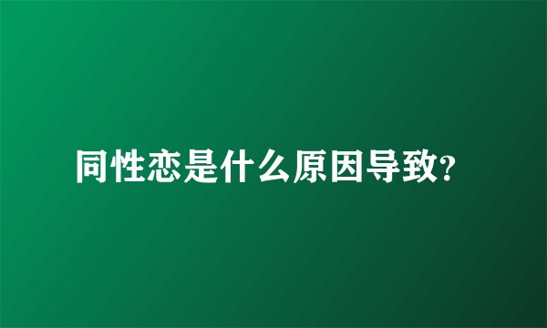 同性恋是什么原因导致？