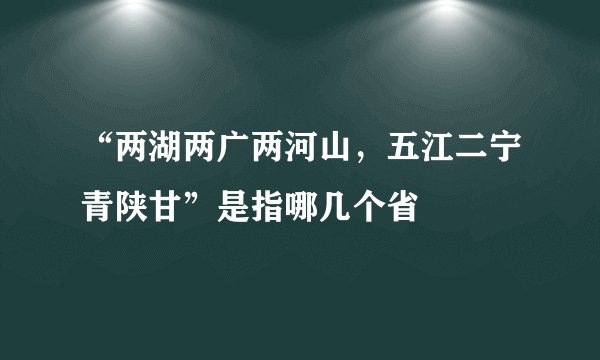 “两湖两广两河山，五江二宁青陕甘”是指哪几个省