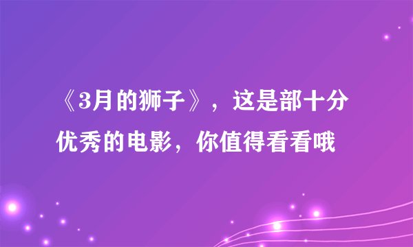 《3月的狮子》，这是部十分优秀的电影，你值得看看哦