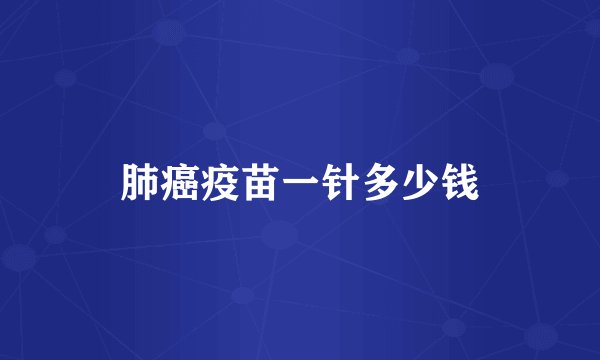 肺癌疫苗一针多少钱