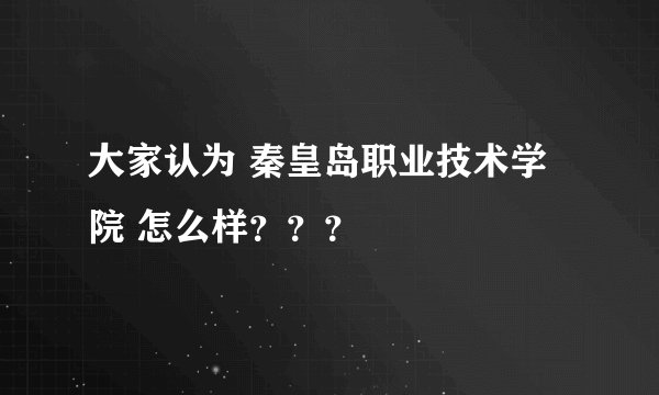 大家认为 秦皇岛职业技术学院 怎么样???