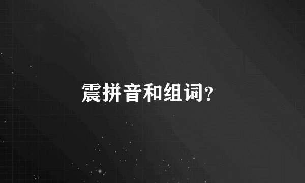 震拼音和组词？