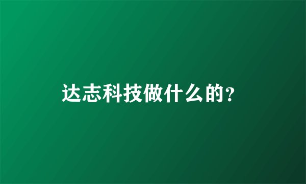 达志科技做什么的？