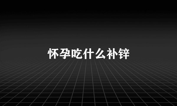 怀孕吃什么补锌