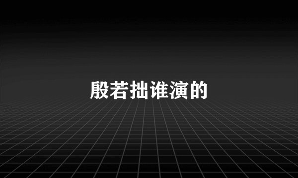殷若拙谁演的