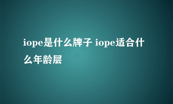iope是什么牌子 iope适合什么年龄层