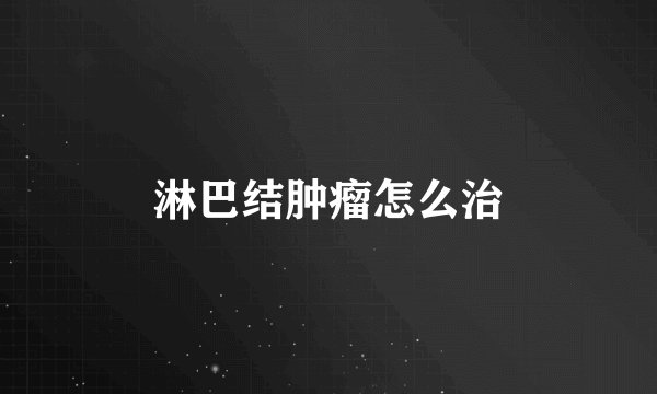 淋巴结肿瘤怎么治