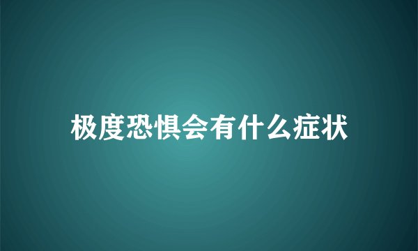 极度恐惧会有什么症状