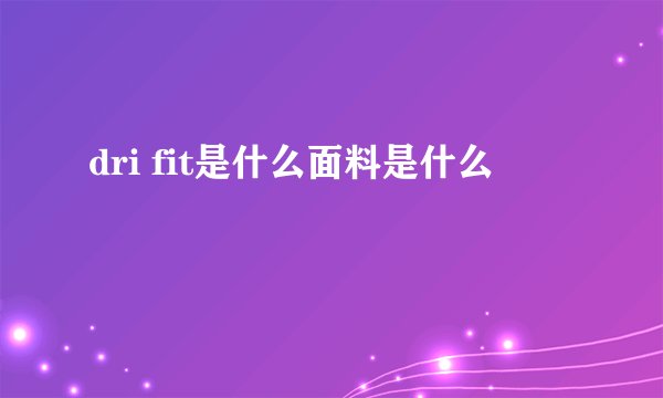 dri fit是什么面料是什么