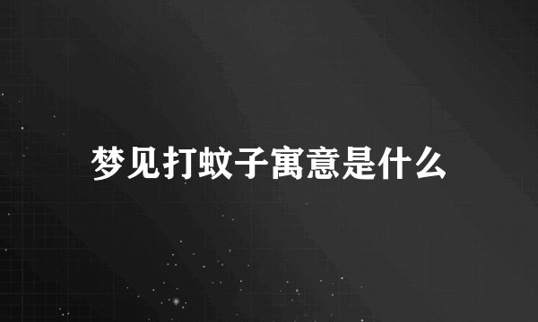 梦见打蚊子寓意是什么