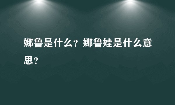 娜鲁是什么？娜鲁娃是什么意思？