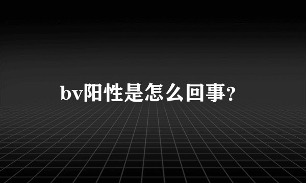 bv阳性是怎么回事？
