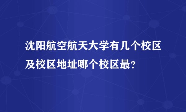 沈阳航空航天大学有几个校区及校区地址哪个校区最？