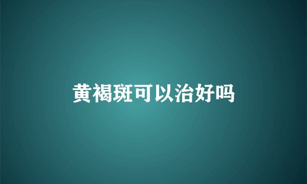 黄褐斑可以治好吗