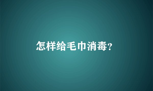 怎样给毛巾消毒？