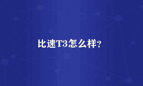 比速T3怎么样？