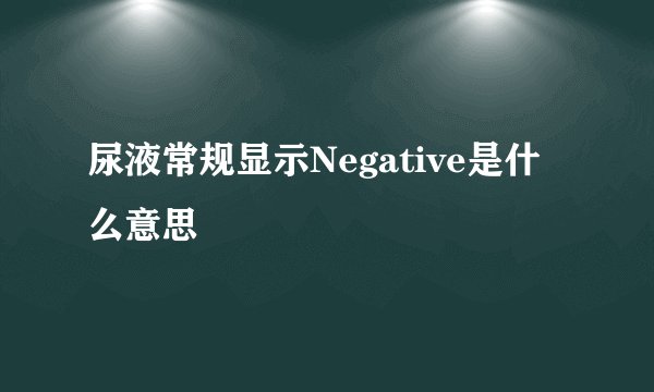 尿液常规显示Negative是什么意思