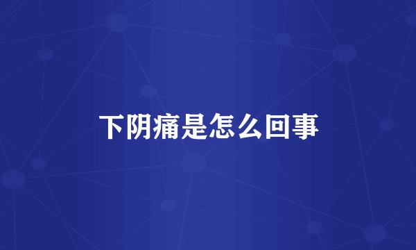 下阴痛是怎么回事