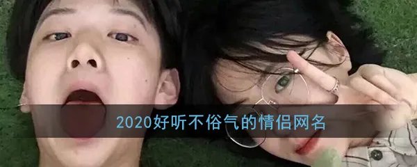 2020好听不俗气的情侣网名