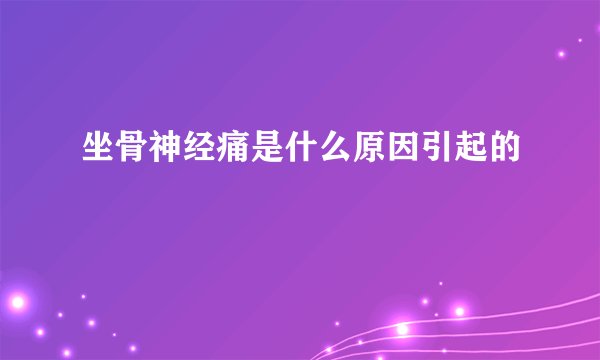坐骨神经痛是什么原因引起的