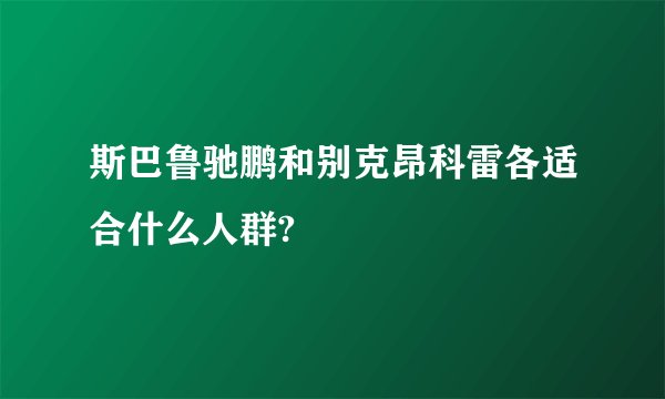 斯巴鲁驰鹏和别克昂科雷各适合什么人群?