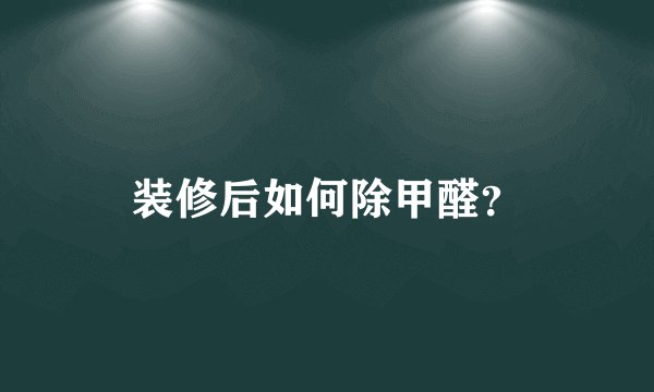 装修后如何除甲醛？