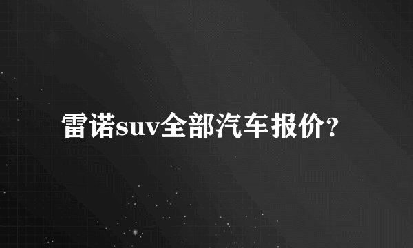 雷诺suv全部汽车报价？