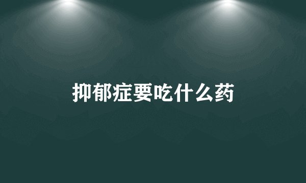 抑郁症要吃什么药