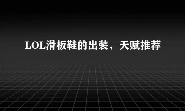 LOL滑板鞋的出装，天赋推荐