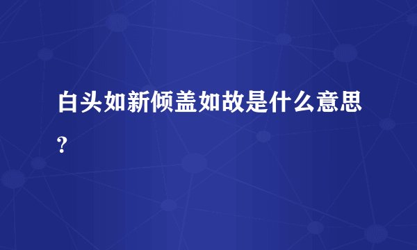 白头如新倾盖如故是什么意思？