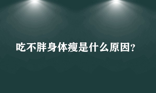 吃不胖身体瘦是什么原因？