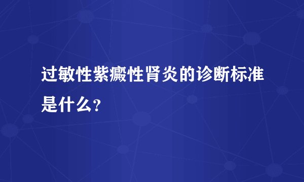 过敏性紫癜性肾炎的诊断标准是什么？