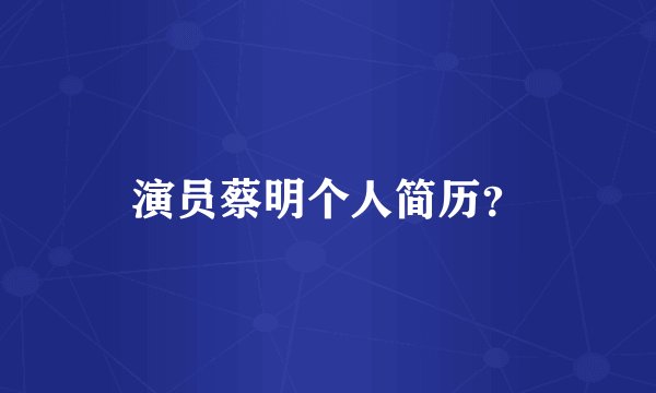 演员蔡明个人简历？
