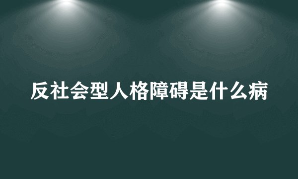 反社会型人格障碍是什么病