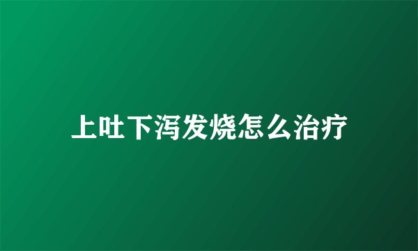 上吐下泻发烧怎么治疗