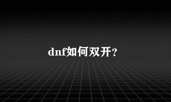 dnf如何双开？