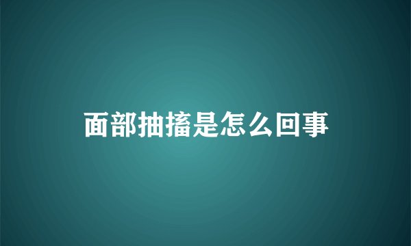 面部抽搐是怎么回事