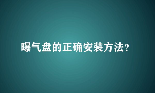 曝气盘的正确安装方法？