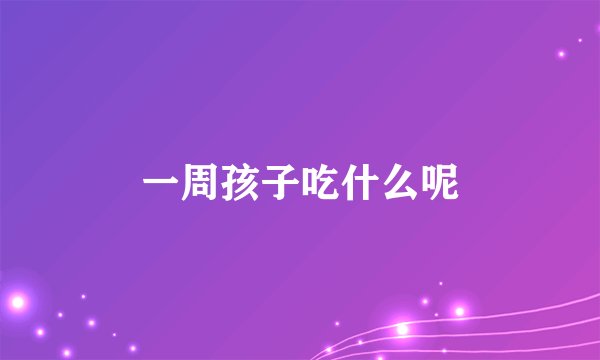 一周孩子吃什么呢