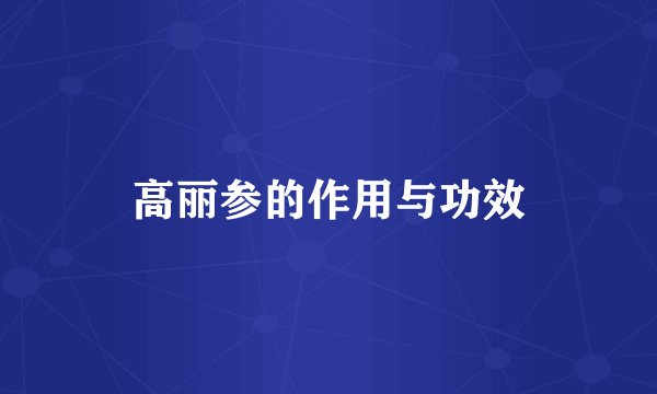 高丽参的作用与功效