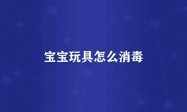 宝宝玩具怎么消毒