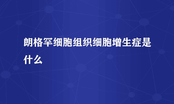 朗格罕细胞组织细胞增生症是什么