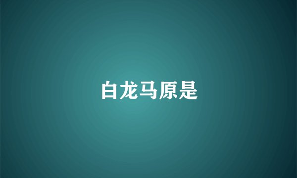 白龙马原是
