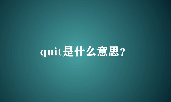 quit是什么意思？